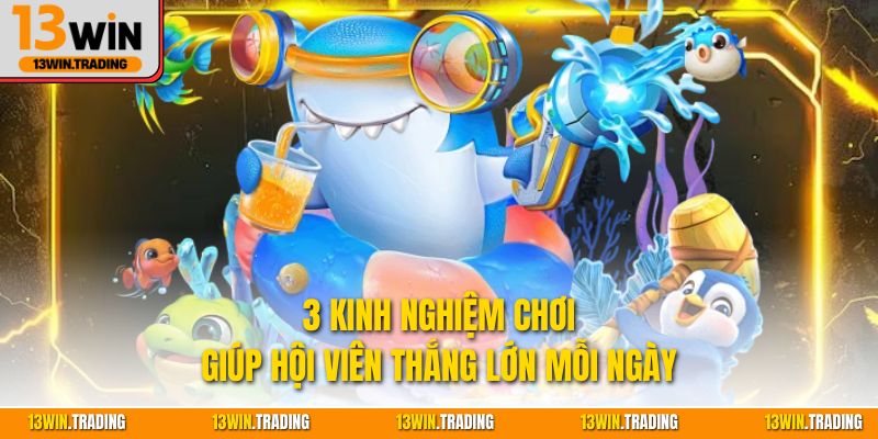 3 kinh nghiệm chơi giúp hội viên thắng lớn mỗi ngày