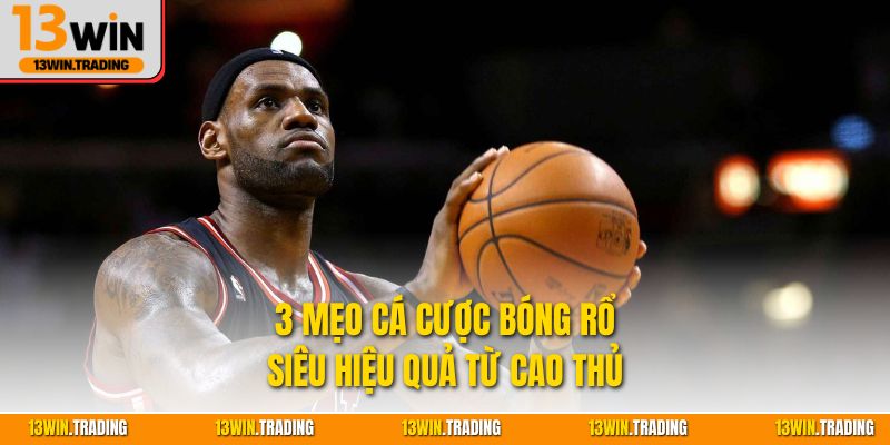 3 mẹo cá cược bóng rổ siêu hiệu quả từ cao thủ