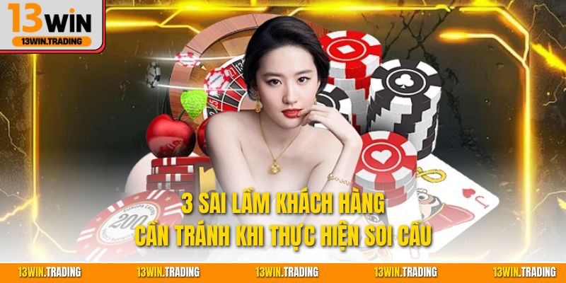 3 sai lầm khách hàng cần tránh khi thực hiện soi cầu