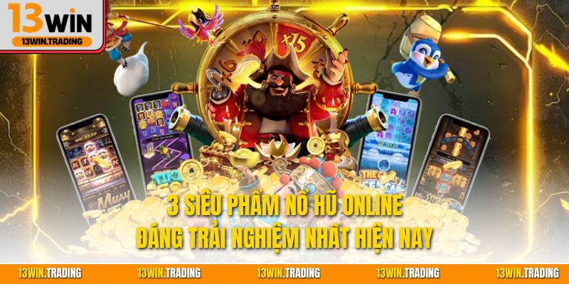 3 siêu phẩm nổ hũ online đáng trải nghiệm nhất hiện nay