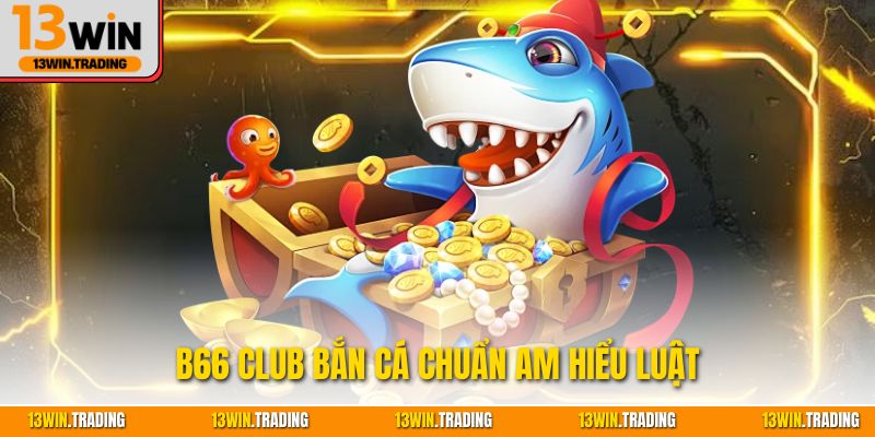 B66 Club bắn cá chuẩn am hiểu luật