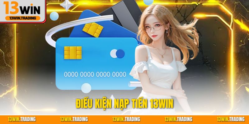 Điều kiện nạp tiền 13Win