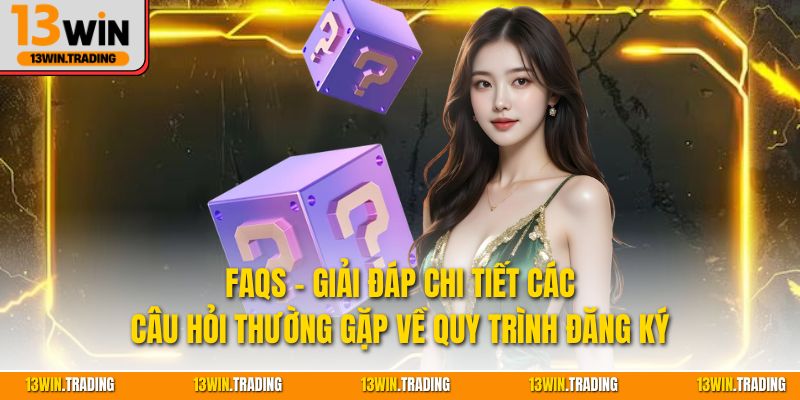 Faqs - Giải đáp chi tiết các câu hỏi thường gặp về quy trình đăng ký