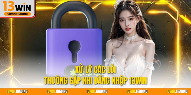 Xử lý các lỗi thường gặp khi đăng nhập 13Win